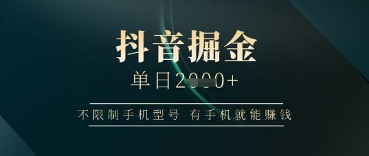 抖音掘金单日收益上千，不限制手机型号，有手机就能挣钱【揭秘】-狐蜂资源网