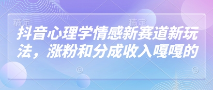 抖音心理学情感新赛道新玩法，涨粉和分成收入嘎嘎的-狐蜂资源网