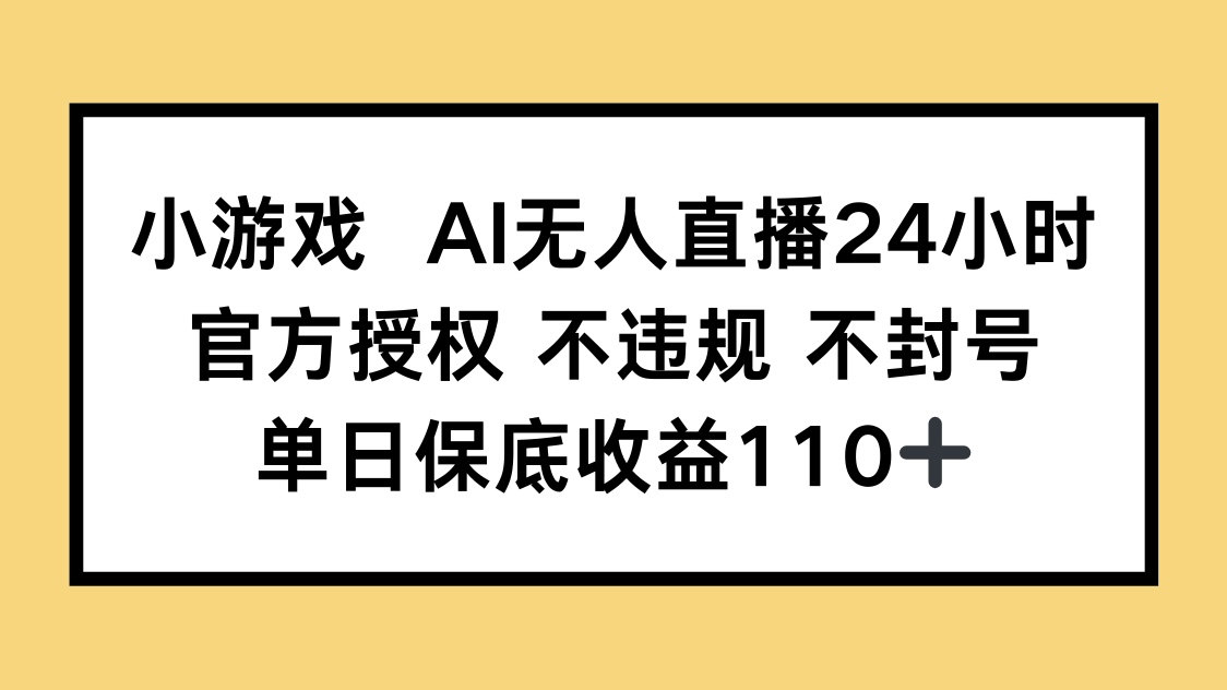 （14508期）小游戏AI无人直播，官方授权 不违规 不封号，单日保底收益110+-狐蜂资源网