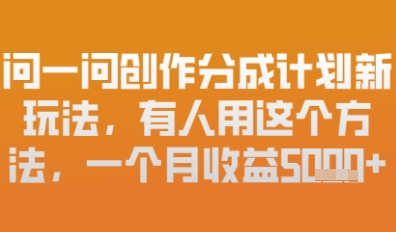问一问创作者分成计划最新玩法，小白也可以轻松上手，月入6k+-狐蜂资源网
