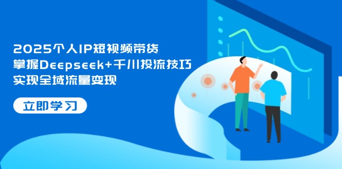 （14458期）2025个人IP短视频带货，掌握Deepseek+千川投流技巧，实现全域流量变现-狐蜂资源网