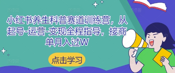小红书养生科普赛道训练营，从起号-运营-变现全程指导，接商单月入过W-狐蜂资源网