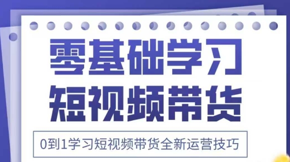 抖音全新短视频带货运营技巧，2025年新课，0到1学习短视频带货全新运营技巧-狐蜂资源网