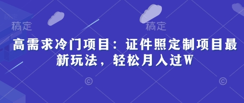 高需求冷门项目：证件照定制项目最新玩法，轻松月入过W-狐蜂资源网
