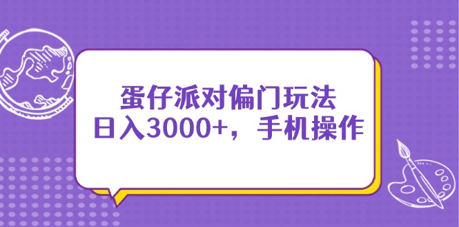（14423期）蛋仔派对偏门玩法，日入3000+，手机操作-狐蜂资源网