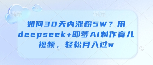 如何30天内涨粉5W？用deepseek+即梦AI制作育儿视频，轻松月入过w-狐蜂资源网