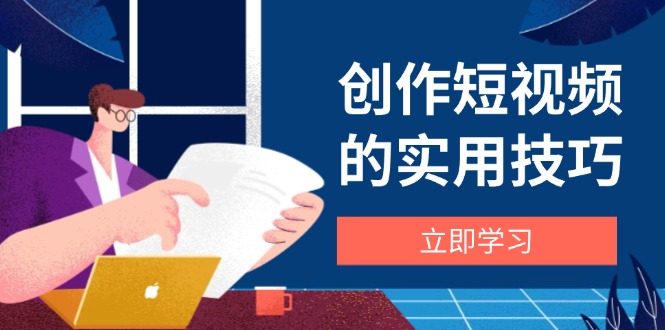 （14554期）创作短视频的实用技巧，剪辑、设备、构图、文案一站式学习攻略-狐蜂资源网