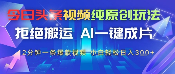 今日头条视频纯原创玩法，拒绝搬运，AI一键成片， 2分钟一条爆款视频，小白也能轻松日入3张-狐蜂资源网