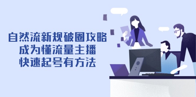 （14489期）自然流新规破圈攻略【4月6更新】：成为懂流量主播，快速起号有方法-狐蜂资源网