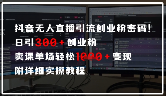 抖音无人直播引流密码，日引300+创业粉，单场轻松1k+变现，附详细实操教程-狐蜂资源网