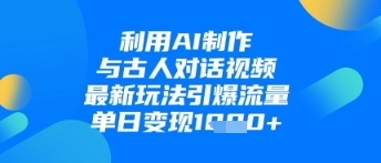 利用AI制作与古人对话的视频，最新玩法引爆流量，单日变现1k-狐蜂资源网