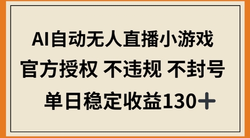 AI自动无人直播小游戏，官方授权 不违规 不封号，单日稳定收益100+-狐蜂资源网