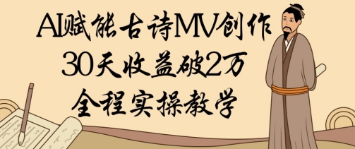 AI赋能古诗MV创作：30天收益破1W，全程实操教学-狐蜂资源网