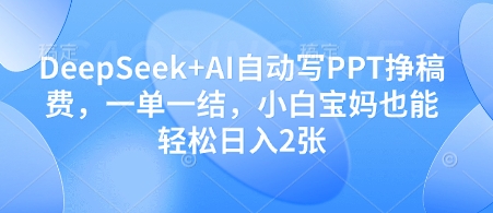 DeepSeek+AI自动写PPT挣稿费，一单一结，小白宝妈也能轻松日入2张-狐蜂资源网