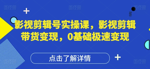 影视剪辑号实操课，影视剪辑带货变现，0基础极速变现-狐蜂资源网