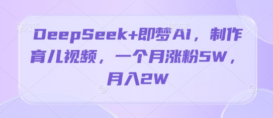DeepSeek+即梦AI，制作育儿视频，一个月涨粉5W，月入2W-狐蜂资源网