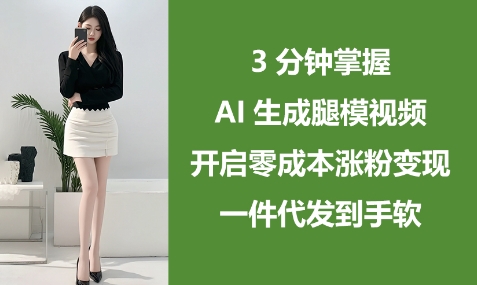 3分钟掌握AI生成腿模视频，开启零成本涨粉变现，一件代发到手软-狐蜂资源网