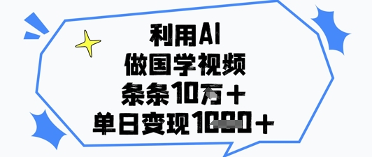 利用AI做国学视频，条条点赞10w+，单日变现1k+-狐蜂资源网