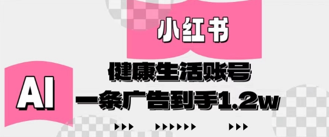 小红书AI健康生活账号，作品制作简单好变现，一条广告到手1.2w-狐蜂资源网