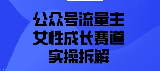 公众号流量主之女性成长赛道实操拆解-狐蜂资源网